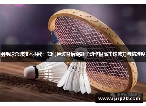 羽毛球杀球技术揭秘：如何通过背后绕鞭子动作提高击球威力与精准度