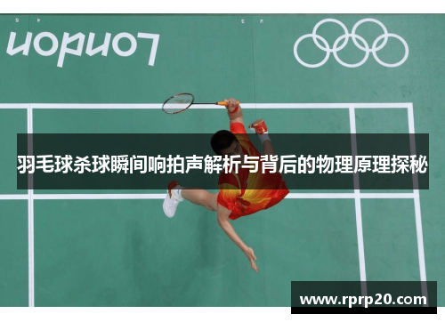 羽毛球杀球瞬间响拍声解析与背后的物理原理探秘