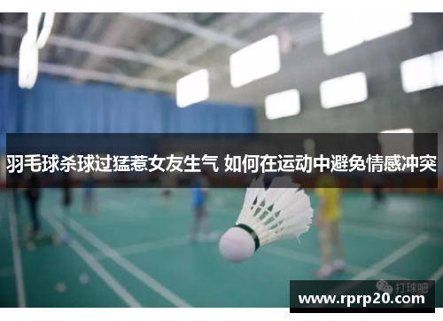 羽毛球杀球过猛惹女友生气 如何在运动中避免情感冲突