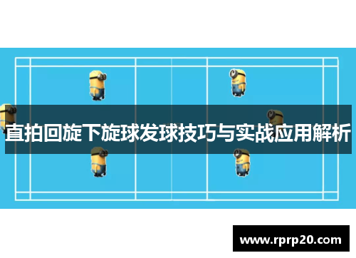 直拍回旋下旋球发球技巧与实战应用解析