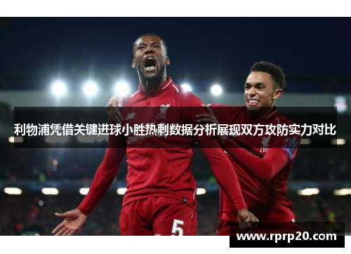 利物浦凭借关键进球小胜热刺数据分析展现双方攻防实力对比