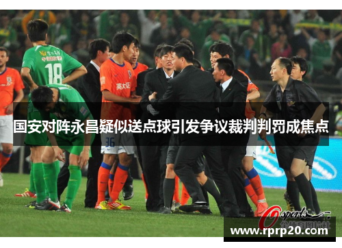 国安对阵永昌疑似送点球引发争议裁判判罚成焦点