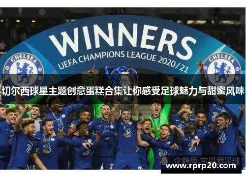 切尔西球星主题创意蛋糕合集让你感受足球魅力与甜蜜风味