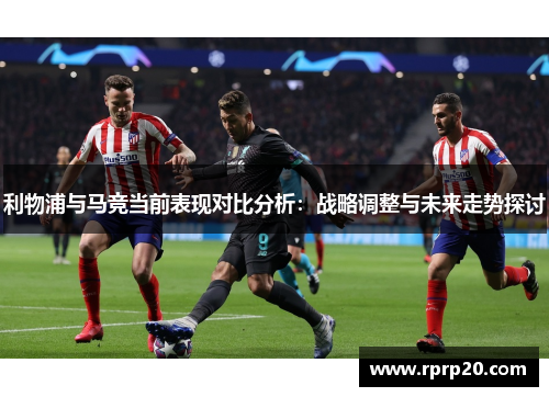 利物浦与马竞当前表现对比分析：战略调整与未来走势探讨