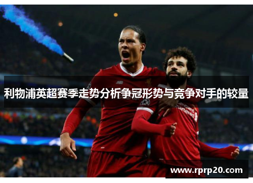 利物浦英超赛季走势分析争冠形势与竞争对手的较量