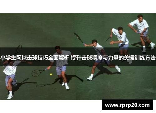 小学生网球击球技巧全面解析 提升击球精度与力量的关键训练方法