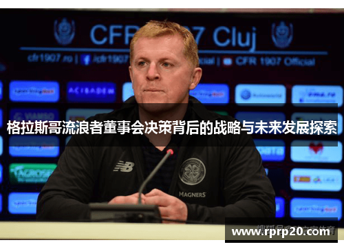 格拉斯哥流浪者董事会决策背后的战略与未来发展探索