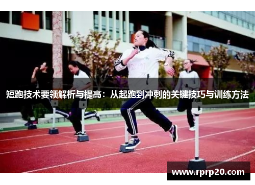 短跑技术要领解析与提高：从起跑到冲刺的关键技巧与训练方法