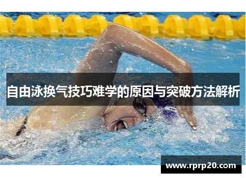 自由泳换气技巧难学的原因与突破方法解析