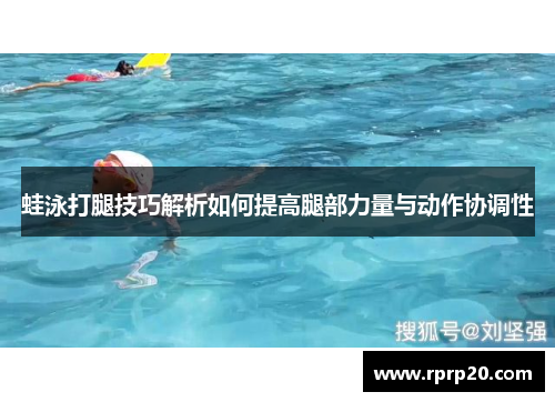 蛙泳打腿技巧解析如何提高腿部力量与动作协调性