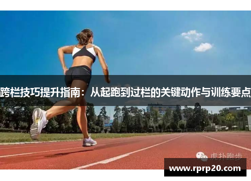 跨栏技巧提升指南：从起跑到过栏的关键动作与训练要点