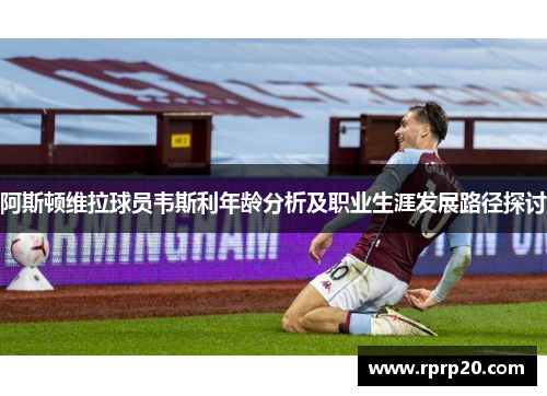 阿斯顿维拉球员韦斯利年龄分析及职业生涯发展路径探讨