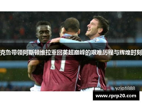 克鲁带领阿斯顿维拉重回英超巅峰的艰难历程与辉煌时刻