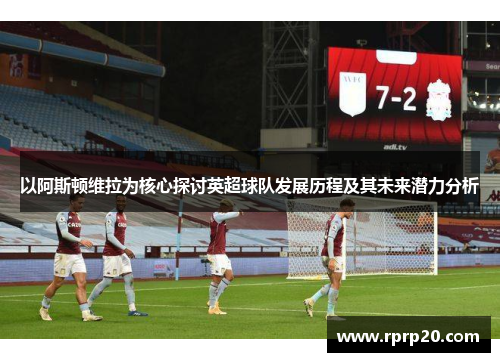 以阿斯顿维拉为核心探讨英超球队发展历程及其未来潜力分析